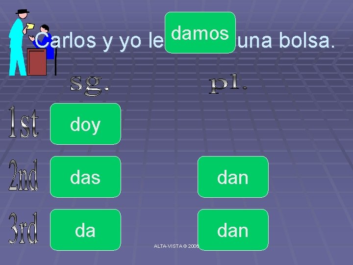 damos Carlos y yo le _____ una bolsa. doy das dan da dan ALTA-VISTA