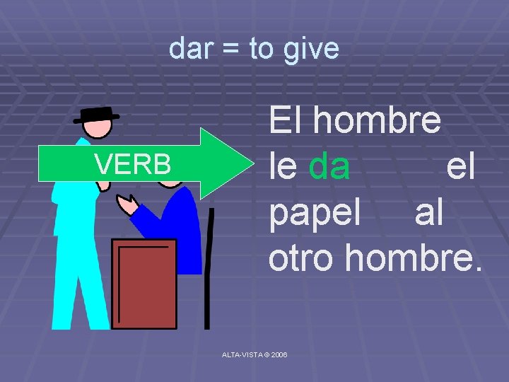 dar = to give VERB El hombre le da el papel al otro hombre.