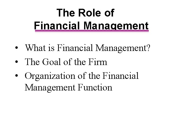 The Role of Financial Management • What is Financial Management? • The Goal of