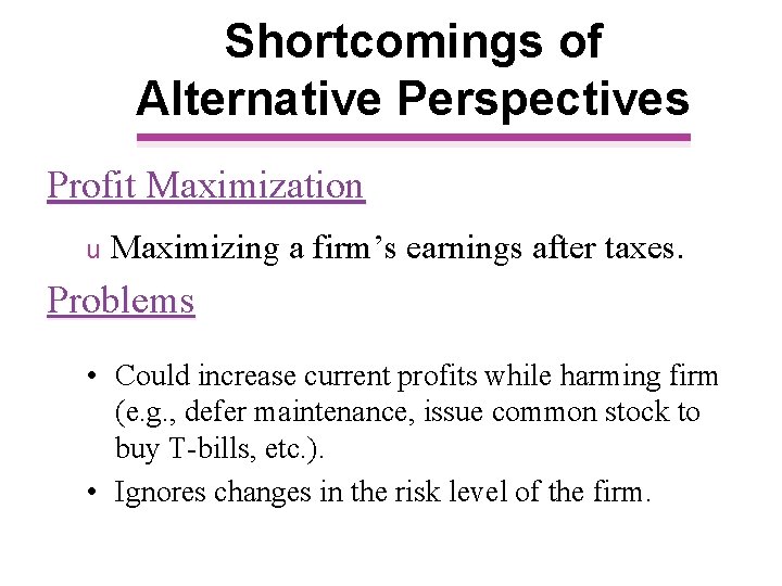 Shortcomings of Alternative Perspectives Profit Maximization u Maximizing a firm’s earnings after taxes. Problems