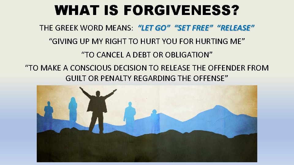 WHAT IS FORGIVENESS? THE GREEK WORD MEANS: “LET GO” “SET FREE” “RELEASE” “GIVING UP