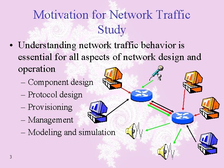 Motivation for Network Traffic Study • Understanding network traffic behavior is essential for all