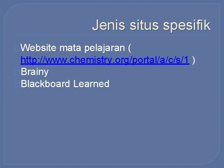 Jenis situs spesifik �Website mata pelajaran ( http: //www. chemistry. org/portal/a/c/s/1 ) �Brainy �Blackboard