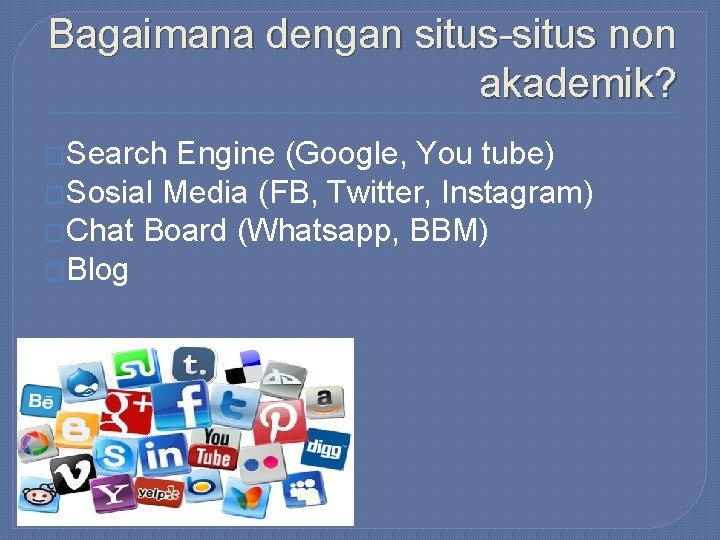 Bagaimana dengan situs-situs non akademik? �Search Engine (Google, You tube) �Sosial Media (FB, Twitter,