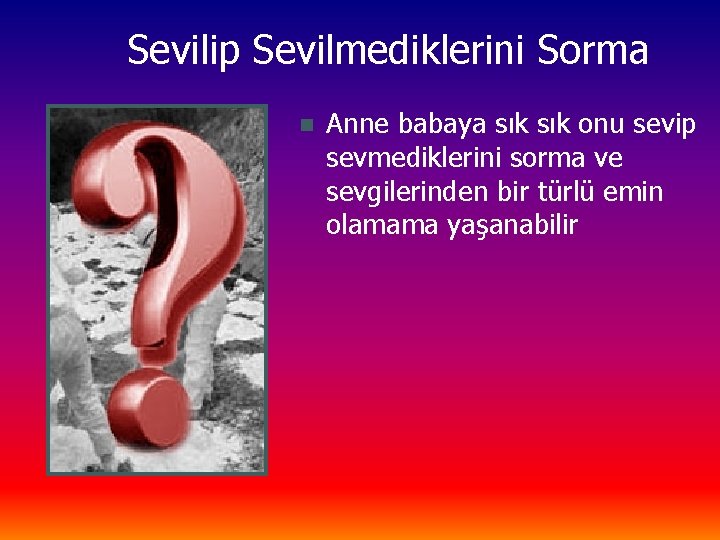 Sevilip Sevilmediklerini Sorma n Anne babaya sık onu sevip sevmediklerini sorma ve sevgilerinden bir