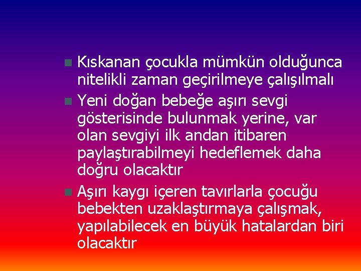 Kıskanan çocukla mümkün olduğunca nitelikli zaman geçirilmeye çalışılmalı n Yeni doğan bebeğe aşırı sevgi