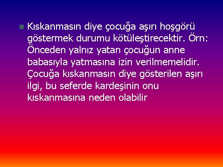 n Kıskanmasın diye çocuğa aşırı hoşgörü göstermek durumu kötüleştirecektir. Örn: Önceden yalnız yatan çocuğun