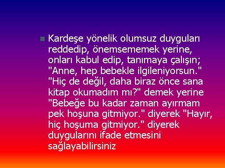 n Kardeşe yönelik olumsuz duyguları reddedip, önemsememek yerine, onları kabul edip, tanımaya çalışın; "Anne,