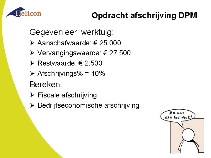 Opdracht afschrijving DPM Gegeven een werktuig: Ø Ø Aanschafwaarde: € 25. 000 Vervangingswaarde: €