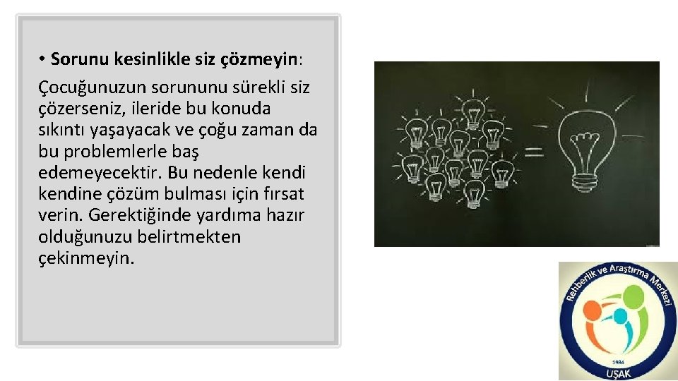  • Sorunu kesinlikle siz çözmeyin: Çocuğunuzun sorununu sürekli siz çözerseniz, ileride bu konuda