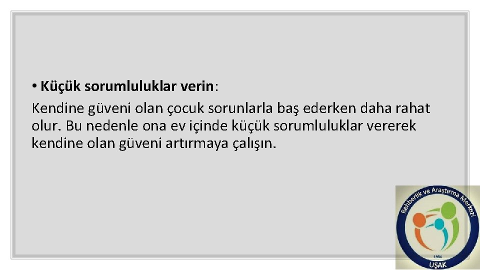  • Küçük sorumluluklar verin: Kendine güveni olan çocuk sorunlarla baş ederken daha rahat