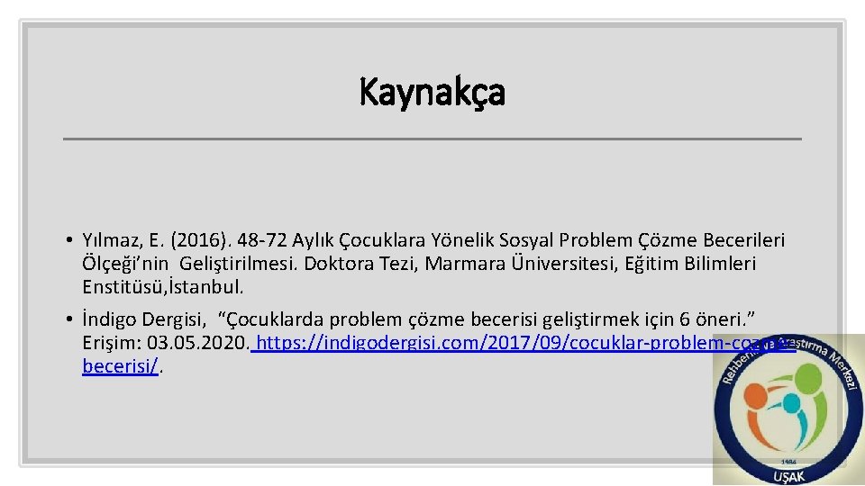 Kaynakça • Yılmaz, E. (2016). 48 -72 Aylık Çocuklara Yönelik Sosyal Problem Çözme Becerileri