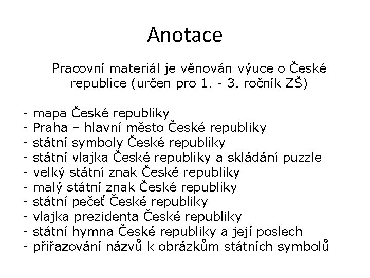 Anotace Pracovní materiál je věnován výuce o České republice (určen pro 1. - 3.