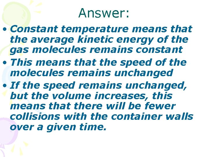 Answer: • Constant temperature means that the average kinetic energy of the gas molecules