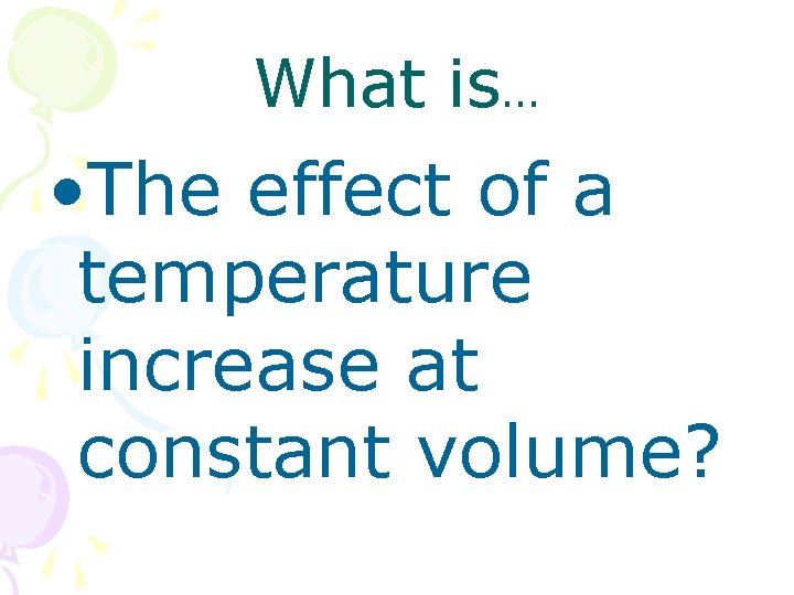 What is… • The effect of a temperature increase at constant volume? 
