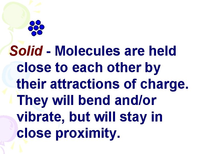  Solid - Molecules are held close to each other by their attractions of