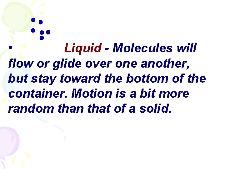  • Liquid - Molecules will flow or glide over one another, but stay
