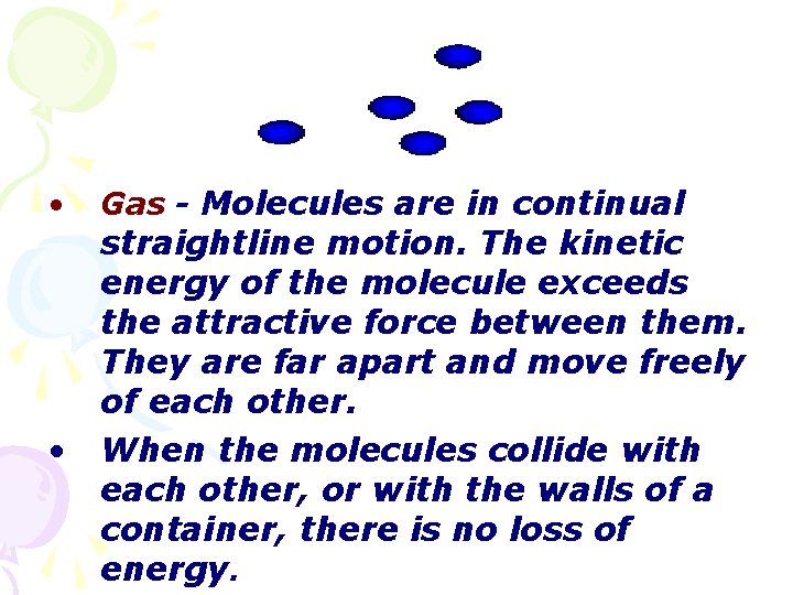  • • Gas - Molecules are in continual straightline motion. The kinetic energy