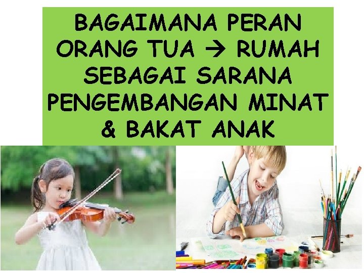 BAGAIMANA PERAN ORANG TUA RUMAH SEBAGAI SARANA PENGEMBANGAN MINAT & BAKAT ANAK 