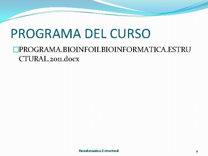 PROGRAMA DEL CURSO �PROGRAMA. BIOINFOII. BIOINFORMATICA. ESTRU CTURAL. 2011. docx Bioinformática Estructural 9 