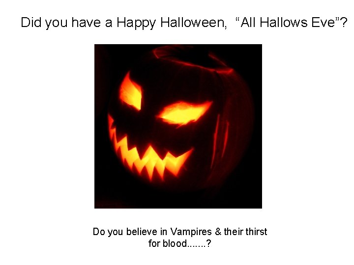 Did you have a Happy Halloween, “All Hallows Eve”? Do you believe in Vampires