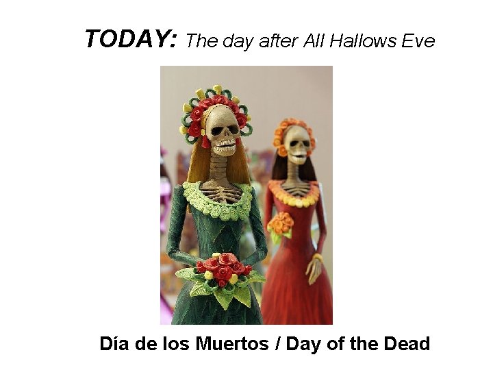 TODAY: The day after All Hallows Eve Día de los Muertos / Day of