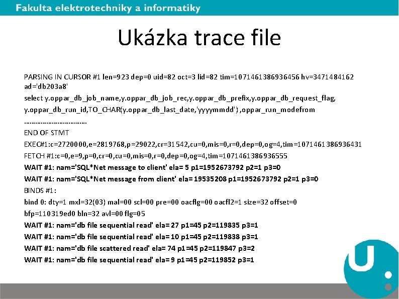 Ukázka trace file PARSING IN CURSOR #1 len=923 dep=0 uid=82 oct=3 lid=82 tim=1071461386936456 hv=3471484162