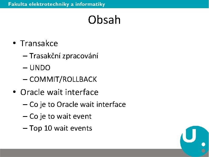 Obsah • Transakce – Trasakční zpracování – UNDO – COMMIT/ROLLBACK • Oracle wait interface