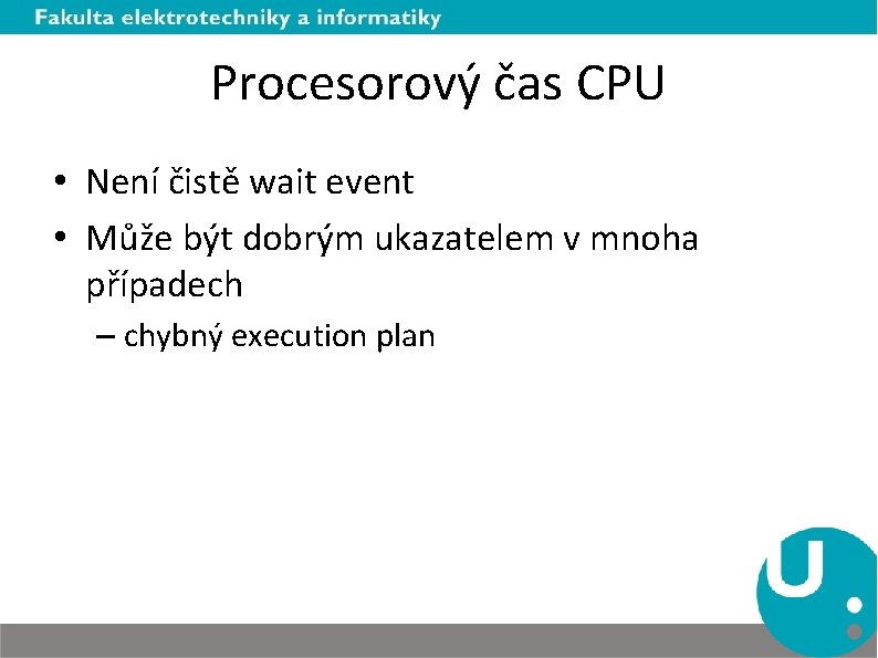 Procesorový čas CPU • Není čistě wait event • Může být dobrým ukazatelem v