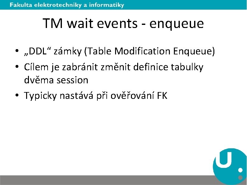 TM wait events - enqueue • „DDL“ zámky (Table Modification Enqueue) • Cílem je