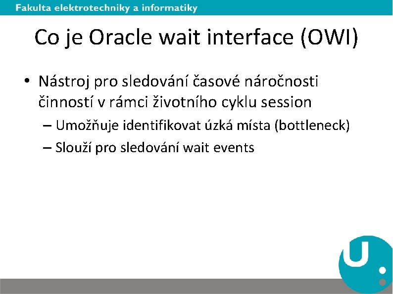 Co je Oracle wait interface (OWI) • Nástroj pro sledování časové náročnosti činností v