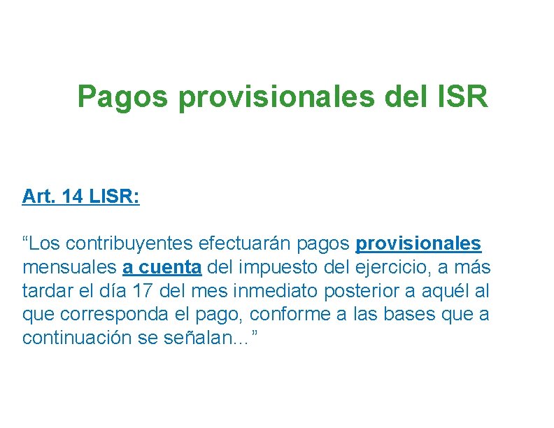 Pagos provisionales del ISR Art. 14 LISR: “Los contribuyentes efectuarán pagos provisionales mensuales a