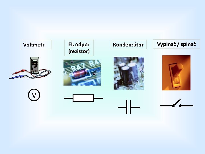 Voltmetr V El. odpor (rezistor) Kondenzátor Vypínač / spínač 