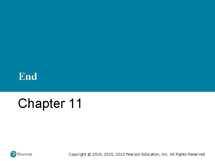 End Chapter 11 Copyright © 2019, 2015, 2012 Pearson Education, Inc. All Rights Reserved