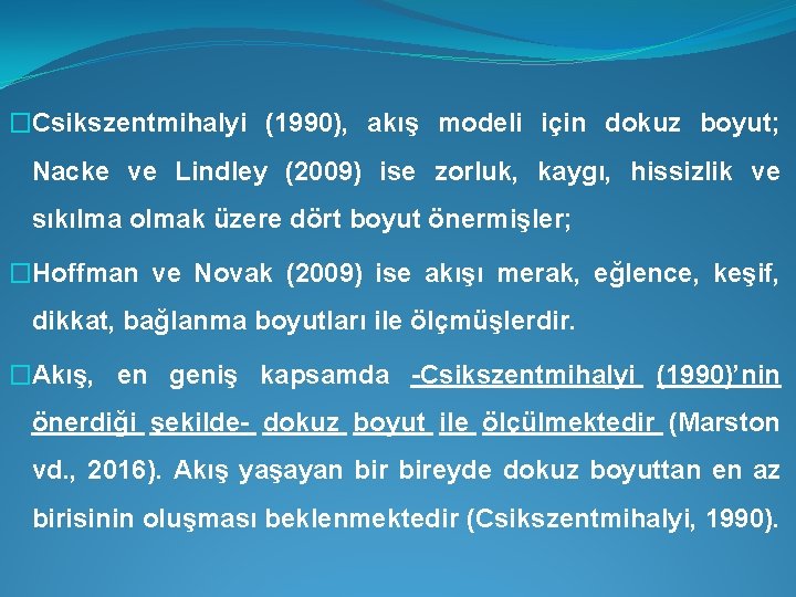 �Csikszentmihalyi (1990), akış modeli için dokuz boyut; Nacke ve Lindley (2009) ise zorluk, kaygı,