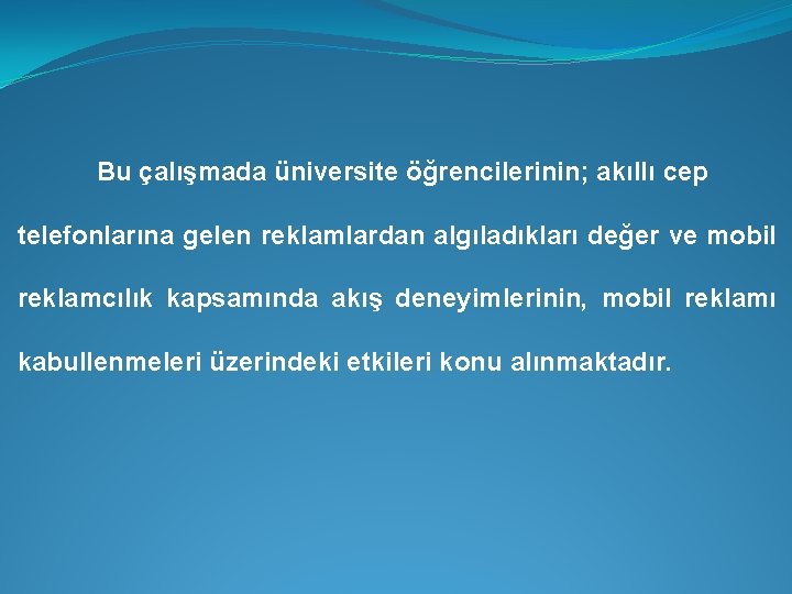 Bu çalışmada üniversite öğrencilerinin; akıllı cep telefonlarına gelen reklamlardan algıladıkları değer ve mobil reklamcılık