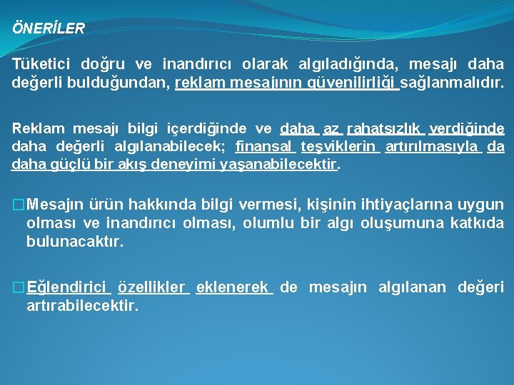 ÖNERİLER Tüketici doğru ve inandırıcı olarak algıladığında, mesajı daha değerli bulduğundan, reklam mesajının güvenilirliği