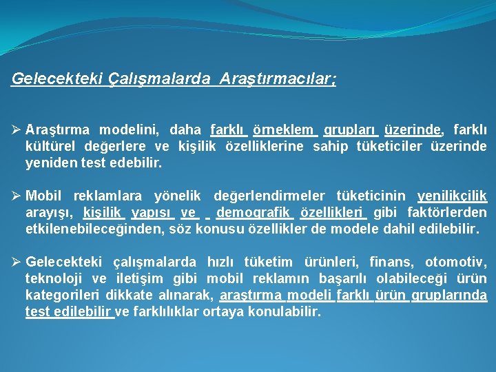 Gelecekteki Çalışmalarda Araştırmacılar; Ø Araştırma modelini, daha farklı örneklem grupları üzerinde, farklı kültürel değerlere