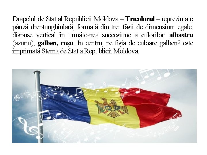 Drapelul de Stat al Republicii Moldova – Tricolorul – reprezinta o pânză dreptunghiulară, formată