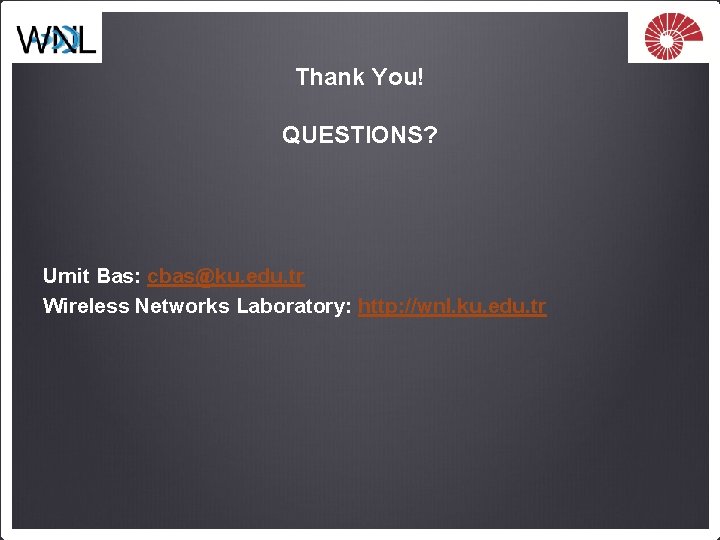 Thank You! QUESTIONS? Umit Bas: cbas@ku. edu. tr Wireless Networks Laboratory: http: //wnl. ku.