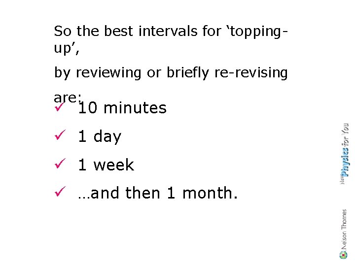 So the best intervals for ‘toppingup’, by reviewing or briefly re-revising are: ü 10