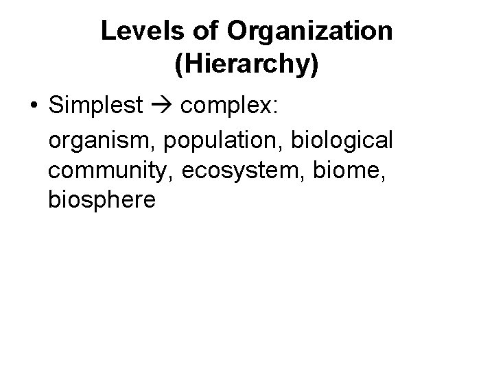 Levels of Organization (Hierarchy) • Simplest complex: organism, population, biological community, ecosystem, biome, biosphere