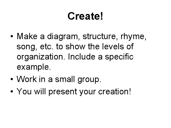 Create! • Make a diagram, structure, rhyme, song, etc. to show the levels of