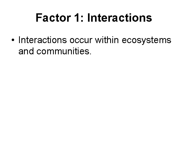 Factor 1: Interactions • Interactions occur within ecosystems and communities. 