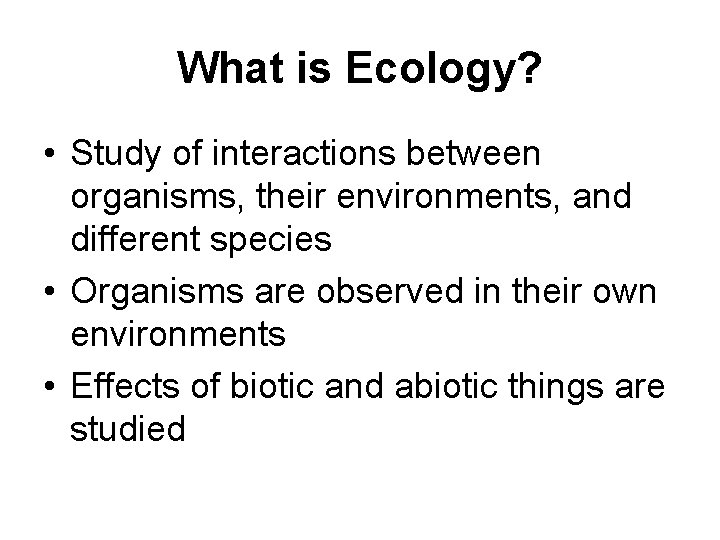 What is Ecology? • Study of interactions between organisms, their environments, and different species