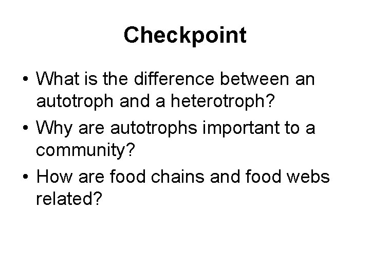 Checkpoint • What is the difference between an autotroph and a heterotroph? • Why