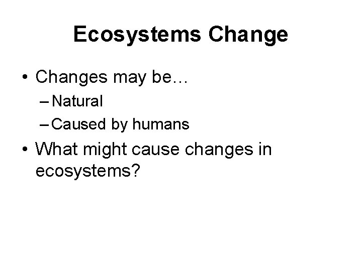 Ecosystems Change • Changes may be… – Natural – Caused by humans • What