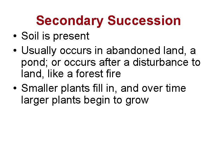 Secondary Succession • Soil is present • Usually occurs in abandoned land, a pond;