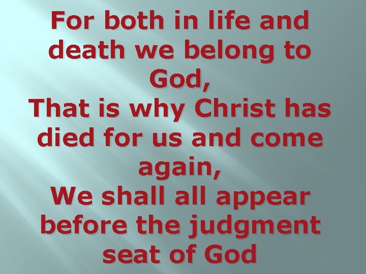 For both in life and death we belong to God, That is why Christ