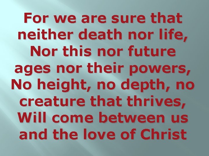 For we are sure that neither death nor life, Nor this nor future ages